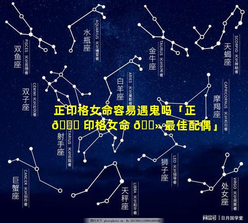正印格女命容易遇鬼吗「正 🐒 印格女命 🌻 最佳配偶」
